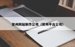 象山贺州网站制作公司（贺州平台公司）
